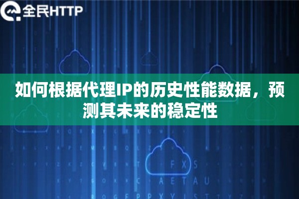 如何根据代理IP的历史性能数据，预测其未来的稳定性