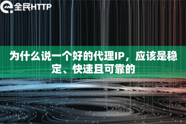 为什么说一个好的代理IP,应该是稳定、快速且可靠的 为什么说一个好的代理IP,应该是稳定、快速且可靠的