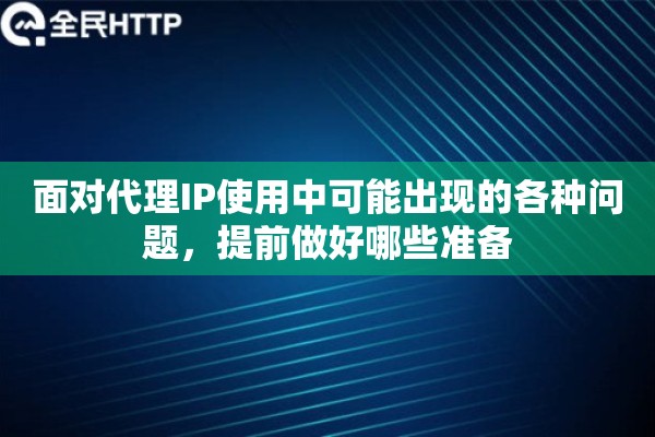 面对代理IP使用中可能出现的各种问题,提前做好哪些准备 面对代理IP使用中可能出现的各种问题,提前做好哪些准备