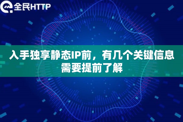 入手独享静态IP前，有几个关键信息需要提前了解