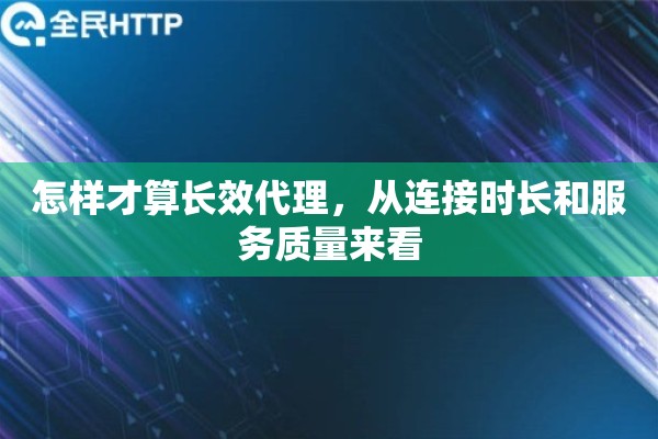怎样才算长效代理，从连接时长和服务质量来看