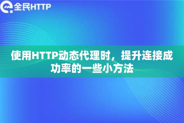 使用HTTP动态代理时，提升连接成功率的一些小方法