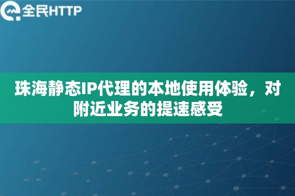 珠海静态IP代理的本地使用体验，对附近业务的提速感受