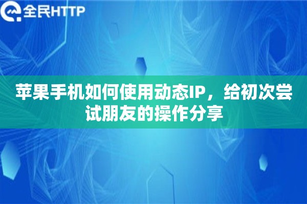 苹果手机如何使用动态IP，给初次尝试朋友的操作分享