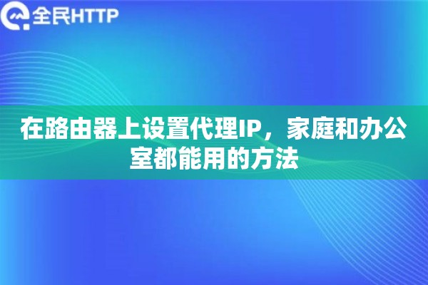 在路由器上设置代理IP，家庭和办公室都能用的方法