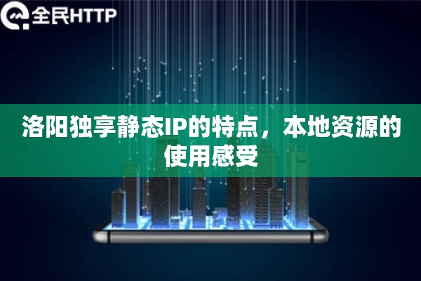 洛阳独享静态IP的特点，本地资源的使用感受