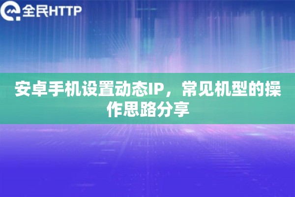 安卓手机设置动态IP，常见机型的操作思路分享