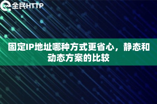 固定IP地址哪种方式更省心,静态和动态方案的比较 固定IP地址哪种方式更省心,静态和动态方案的比较