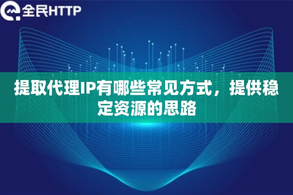 提取代理IP有哪些常见方式，提供稳定资源的思路