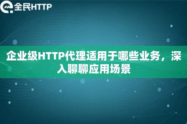 企业级HTTP代理适用于哪些业务，深入聊聊应用场景