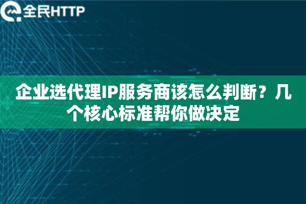 企业选代理IP服务商该怎么判断？几个核心标准帮你做决定