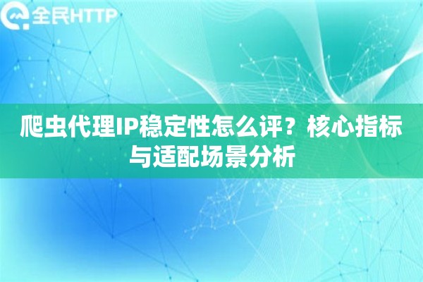 爬虫代理IP稳定性怎么评？核心指标与适配场景分析