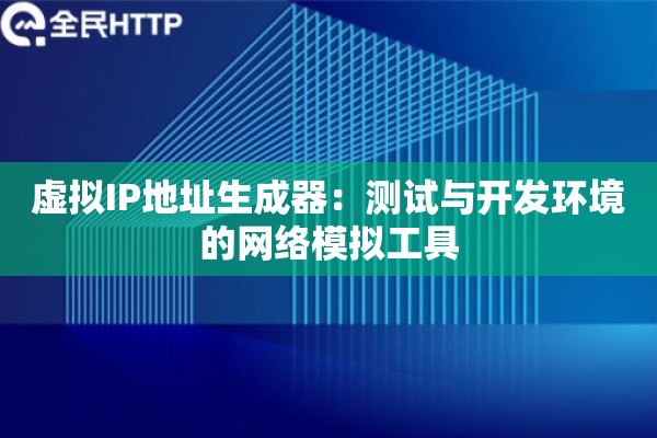 虚拟IP地址生成器：测试与开发环境的网络模拟工具