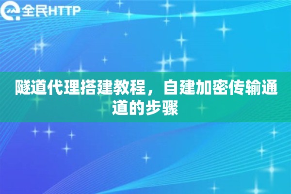 隧道代理搭建教程，自建加密传输通道的步骤