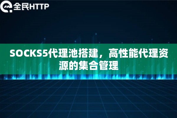 SOCKS5代理池搭建，高性能代理资源的集合管理