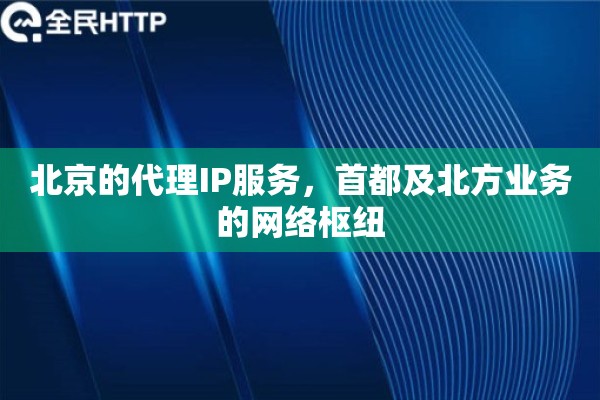 北京的代理IP服务，首都及北方业务的网络枢纽