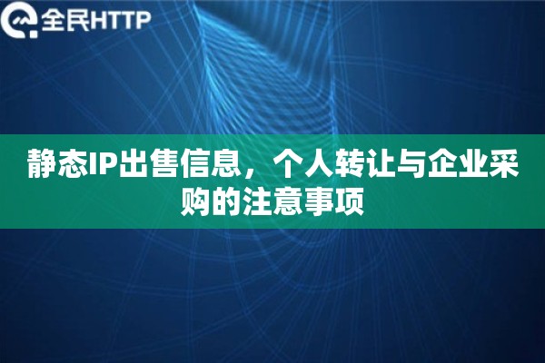 静态IP出售信息，个人转让与企业采购的注意事项
