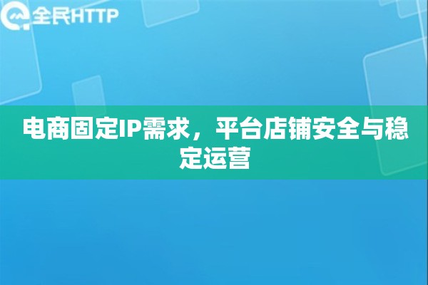 电商固定IP需求，平台店铺安全与稳定运营