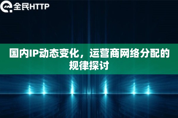 国内IP动态变化，运营商网络分配的规律探讨