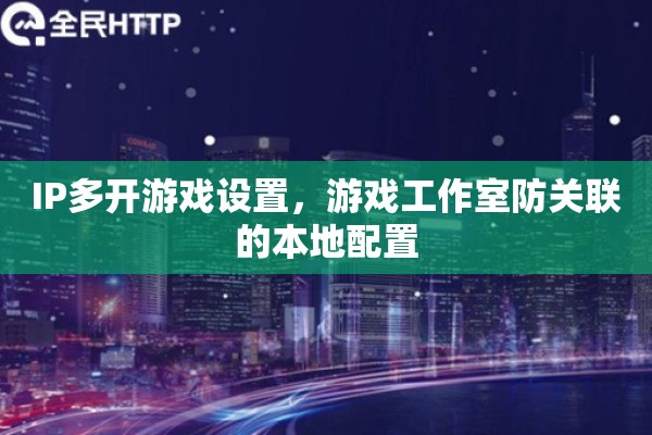 IP多开游戏设置，游戏工作室防关联的本地配置