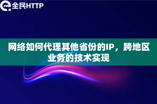 网络如何代理其他省份的IP，跨地区业务的技术实现