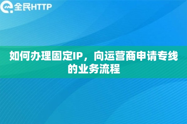 如何办理固定IP，向运营商申请专线的业务流程