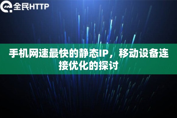 手机网速最快的静态IP，移动设备连接优化的探讨