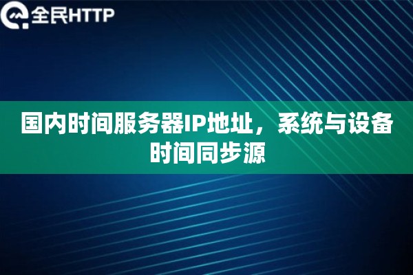 国内时间服务器IP地址，系统与设备时间同步源