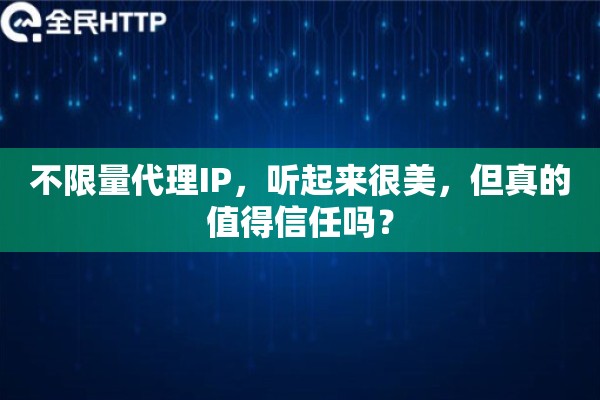 不限量代理IP，听起来很美，但真的值得信任吗？