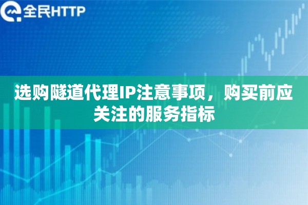 选购隧道代理IP注意事项，购买前应关注的服务指标