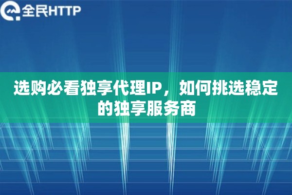 选购必看独享代理IP，如何挑选稳定的独享服务商