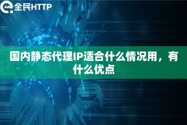 国内静态代理IP适合什么情况用，有什么优点