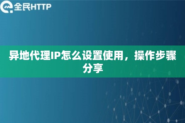 异地代理IP怎么设置使用，操作步骤分享