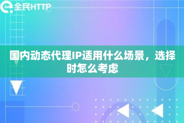 国内动态代理IP适用什么场景，选择时怎么考虑