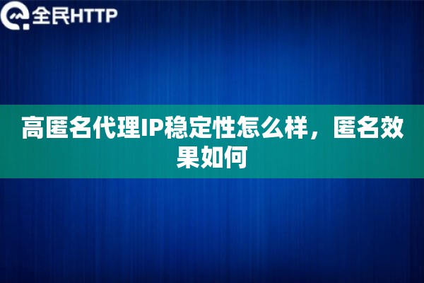 高匿名代理IP稳定性怎么样，匿名效果如何