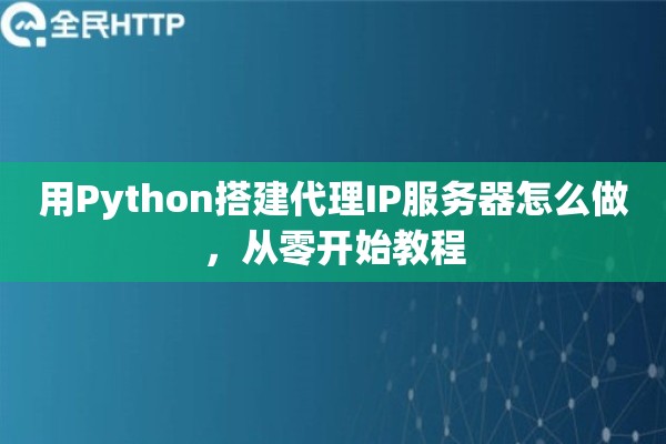 用Python搭建代理IP服务器怎么做，从零开始教程