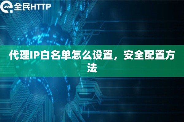 代理IP白名单怎么设置，安全配置方法