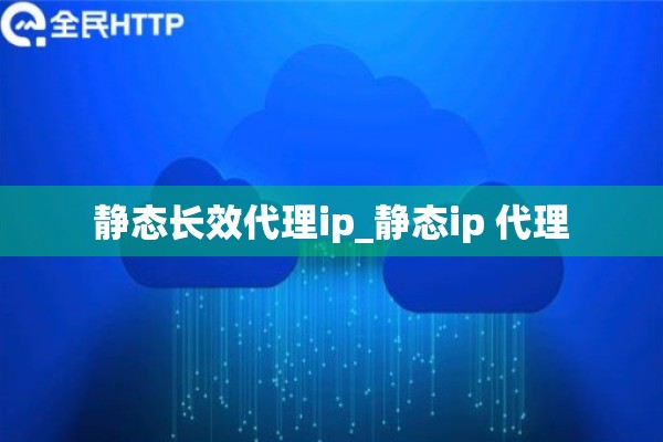 静态长效代理ip_静态ip 代理 静态长效代理ip_静态ip 代理