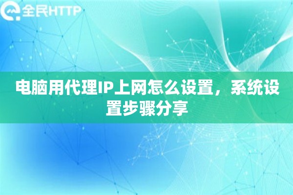 电脑用代理IP上网怎么设置，系统设置步骤分享