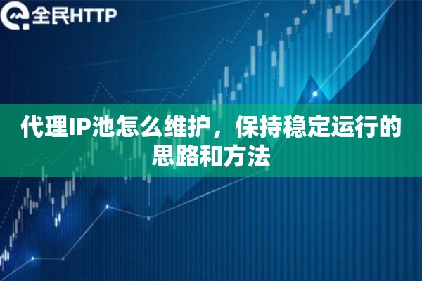 代理IP池怎么维护，保持稳定运行的思路和方法