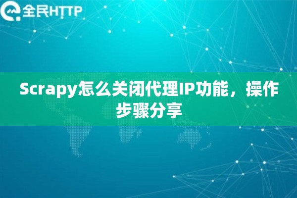 Scrapy怎么关闭代理IP功能，操作步骤分享