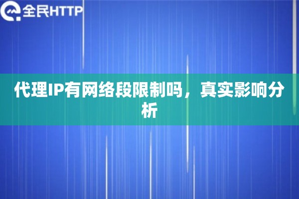 代理IP有网络段限制吗，真实影响分析
