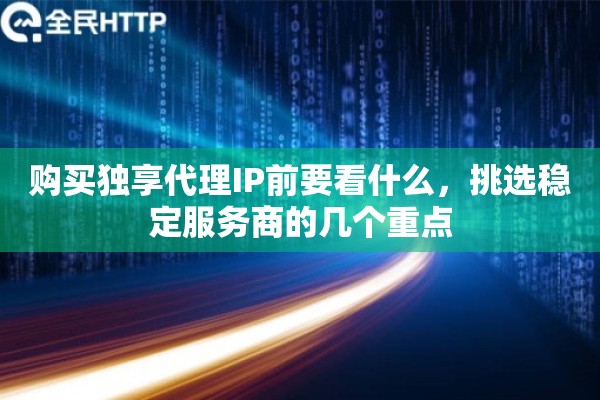 购买独享代理IP前要看什么，挑选稳定服务商的几个重点