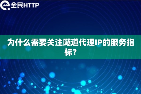为什么需要关注隧道代理IP的服务指标？