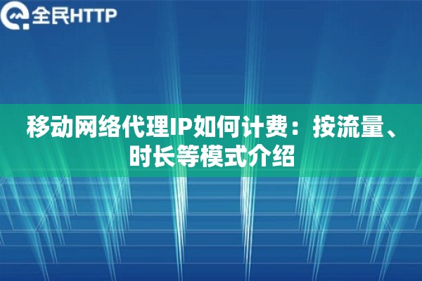 移动网络代理IP如何计费：按流量、时长等模式介绍