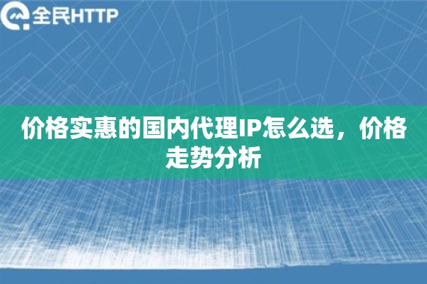 价格实惠的国内代理IP怎么选，价格走势分析