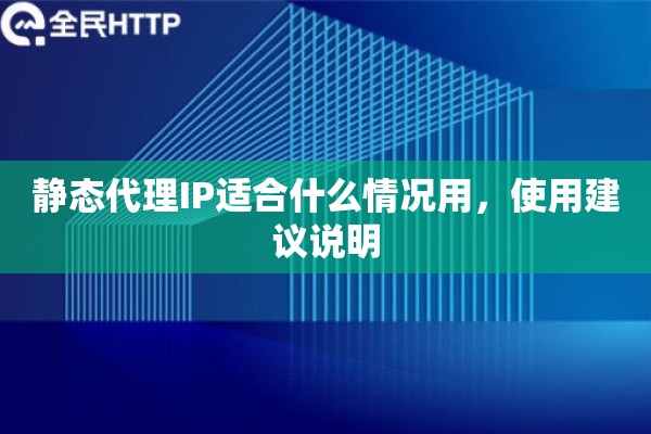静态代理IP适合什么情况用，使用建议说明