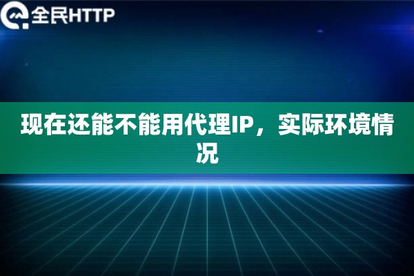 现在还能不能用代理IP，实际环境情况