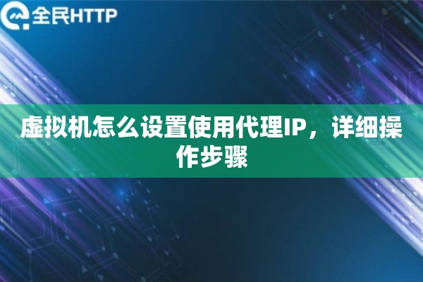 虚拟机怎么设置使用代理IP，详细操作步骤