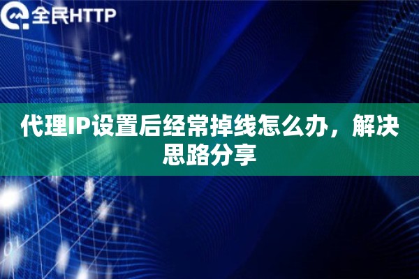 代理IP设置后经常掉线怎么办，解决思路分享